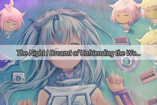 The Night I Dreamt of Unfriending the World A Journey Through Virtual Rejection